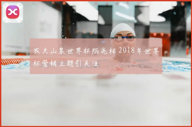 农夫山泉世界杯瓶亮相 2018年世界杯营销主题引关注