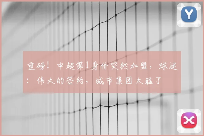 重磅!中超第1身价突然加盟,球迷:伟大的签约,城市集团太猛了