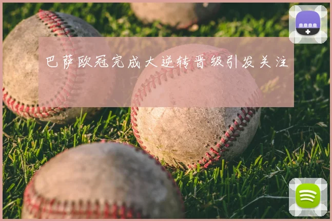 巴萨欧冠完成大逆转晋级引发关注