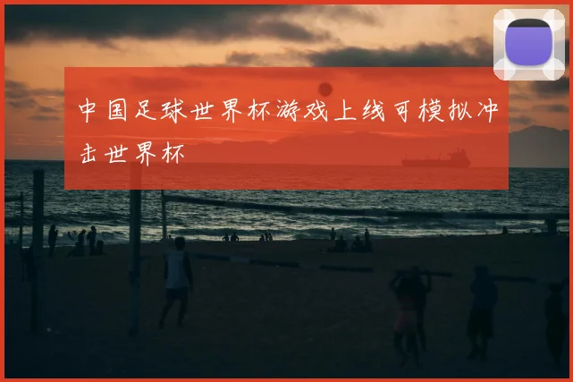 中国足球世界杯游戏上线可模拟冲击世界杯
