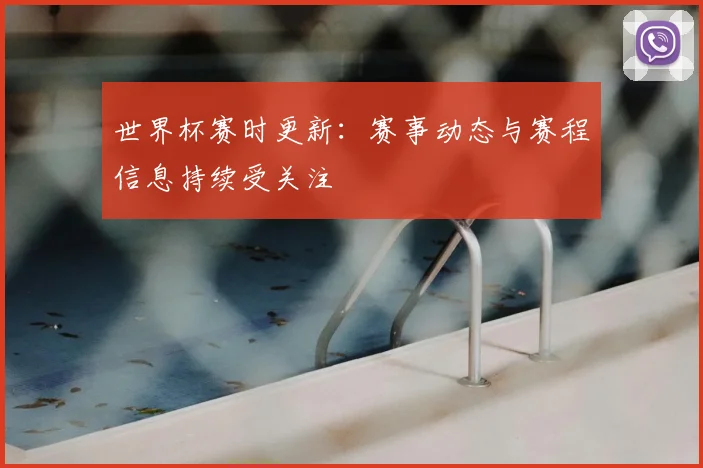 世界杯赛时更新:赛事动态与赛程信息持续受关注