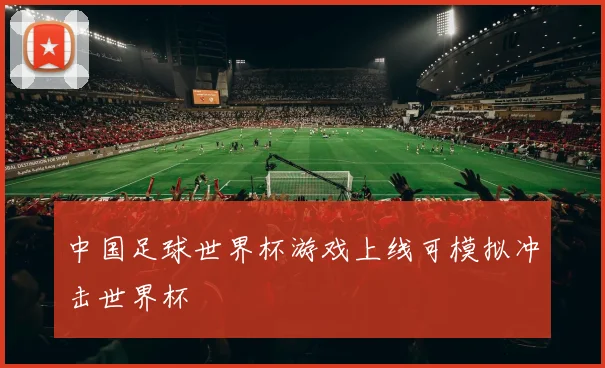 中国足球世界杯游戏上线可模拟冲击世界杯