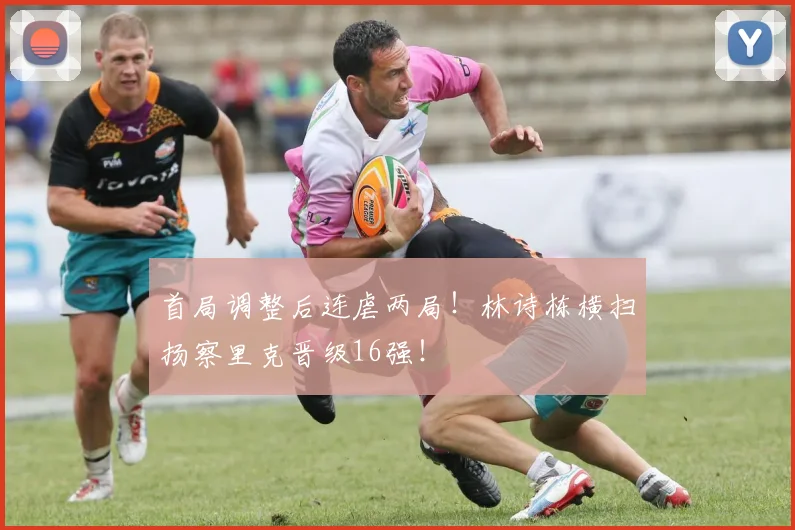 首局调整后连虐两局!林诗栋横扫扬察里克晋级16强!