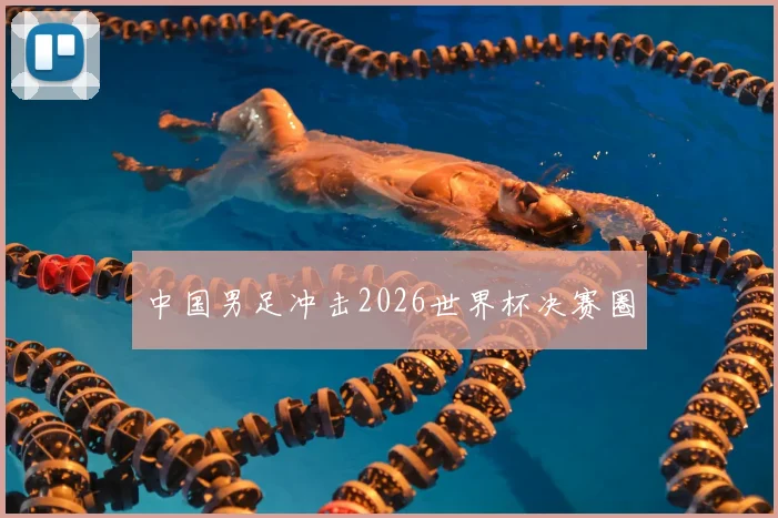 中国男足冲击2026世界杯决赛圈